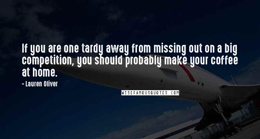 Lauren Oliver quotes: If you are one tardy away from missing out on a big competition, you should probably make your coffee at home.