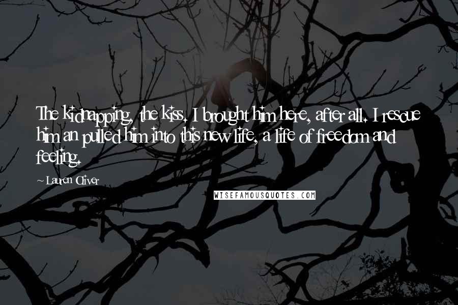 Lauren Oliver quotes: The kidnapping, the kiss. I brought him here, after all. I rescue him an pulled him into this new life, a life of freedom and feeling.