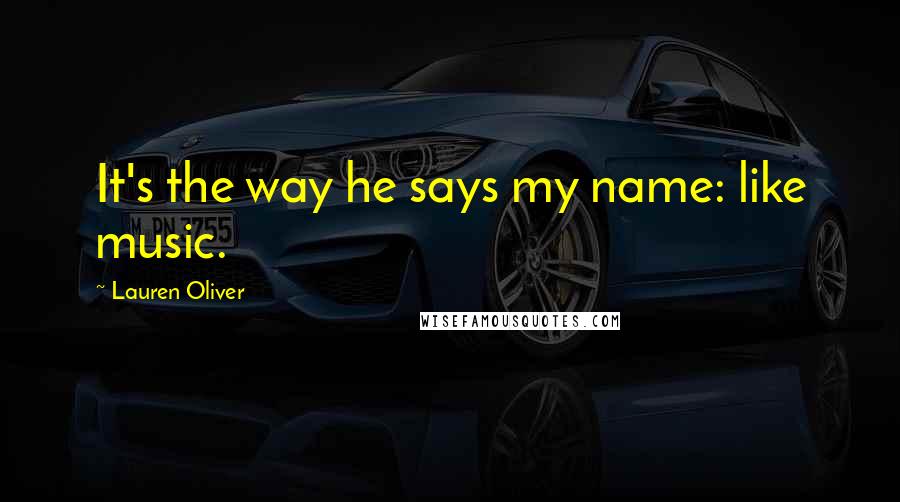 Lauren Oliver quotes: It's the way he says my name: like music.