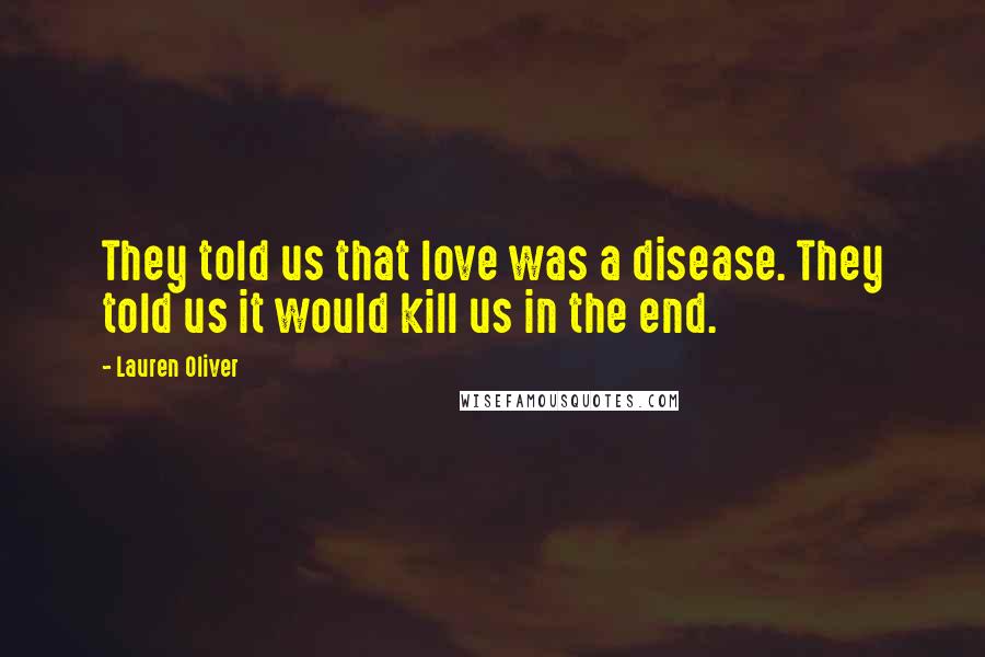 Lauren Oliver quotes: They told us that love was a disease. They told us it would kill us in the end.