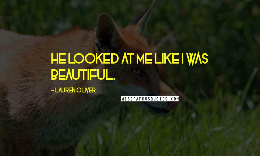 Lauren Oliver quotes: He looked at me like I was beautiful.