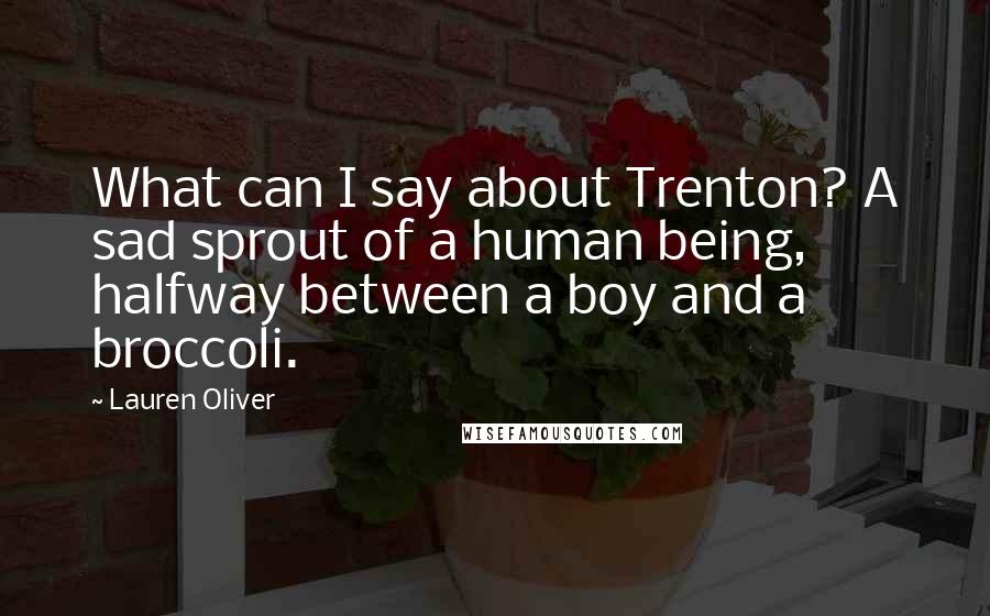 Lauren Oliver quotes: What can I say about Trenton? A sad sprout of a human being, halfway between a boy and a broccoli.
