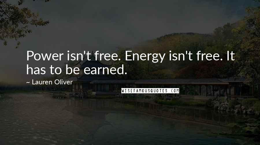 Lauren Oliver quotes: Power isn't free. Energy isn't free. It has to be earned.