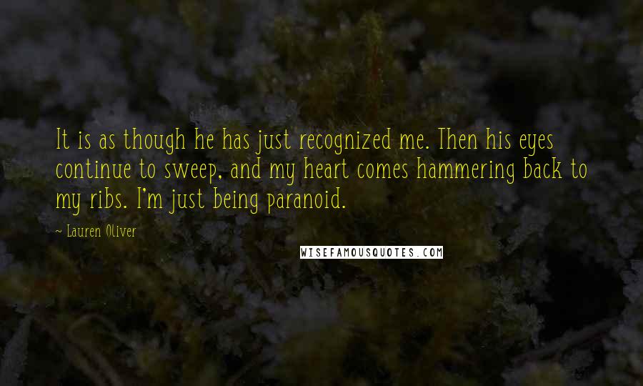 Lauren Oliver quotes: It is as though he has just recognized me. Then his eyes continue to sweep, and my heart comes hammering back to my ribs. I'm just being paranoid.