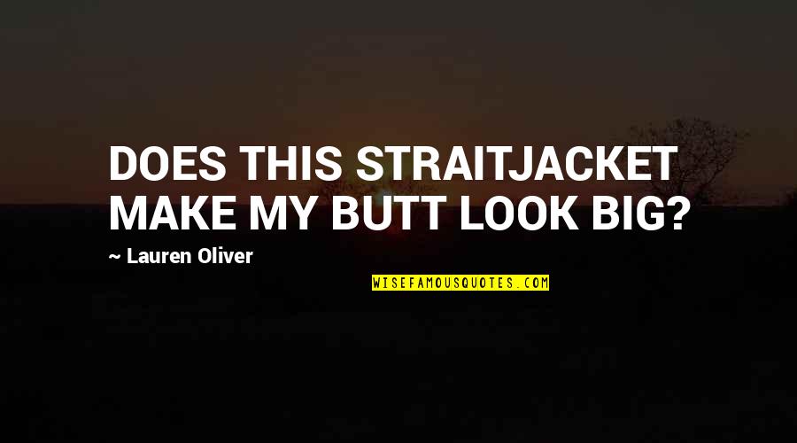 Lauren Oliver Quotes By Lauren Oliver: DOES THIS STRAITJACKET MAKE MY BUTT LOOK BIG? Lauren Oliver Quotes By Lauren Oliver: DOES THIS STRAITJACKET MAKE MY BUTT LOOK BIG?