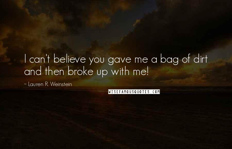 Lauren R. Weinstein quotes: I can't believe you gave me a bag of dirt and then broke up with me!