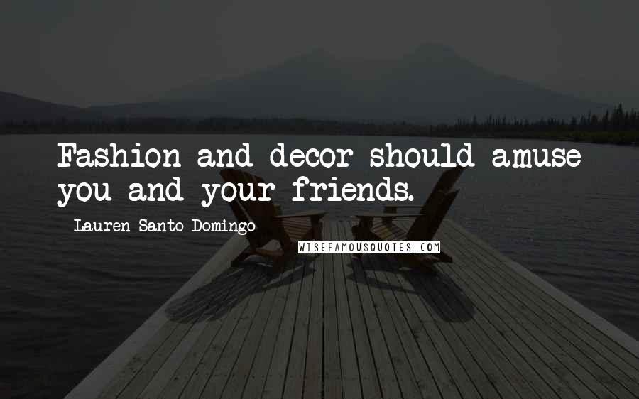 Lauren Santo Domingo quotes: Fashion and decor should amuse you and your friends.