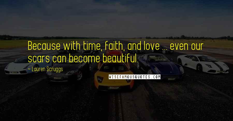 Lauren Scruggs quotes: Because with time, faith, and love ... even our scars can become beautiful.