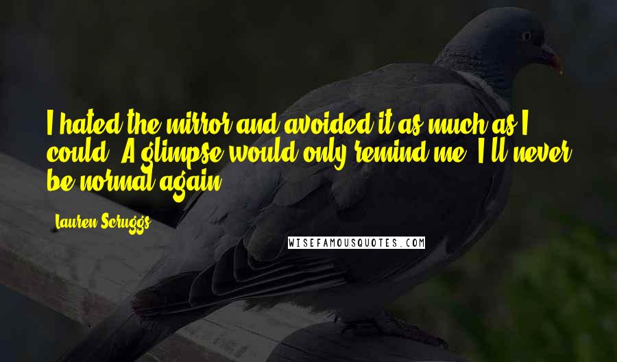 Lauren Scruggs quotes: I hated the mirror and avoided it as much as I could. A glimpse would only remind me: I'll never be normal again.