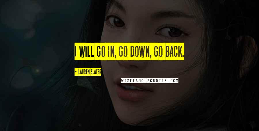 Lauren Slater quotes: I will go in, go down, go back.