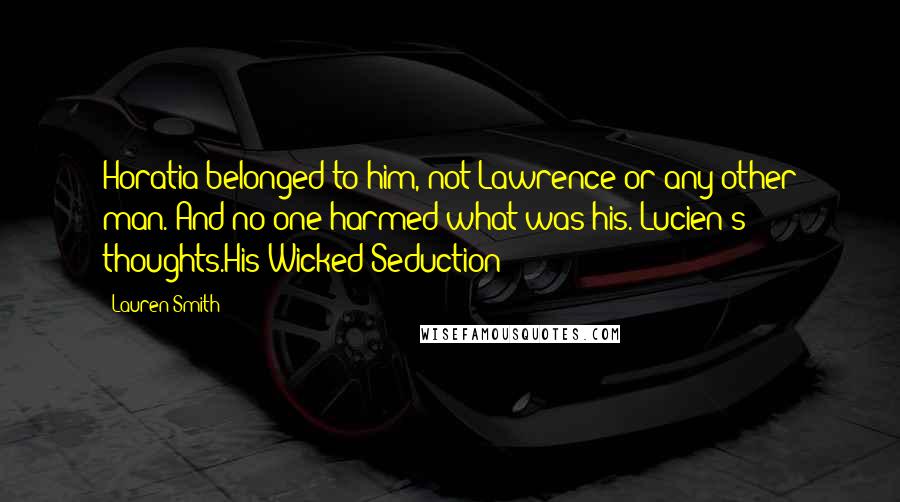 Lauren Smith quotes: Horatia belonged to him, not Lawrence or any other man. And no one harmed what was his.-Lucien's thoughts.His Wicked Seduction