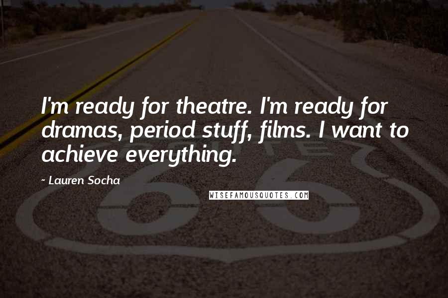 Lauren Socha quotes: I'm ready for theatre. I'm ready for dramas, period stuff, films. I want to achieve everything.