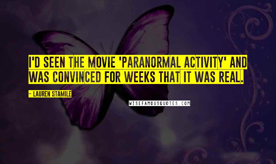 Lauren Stamile quotes: I'd seen the movie 'Paranormal Activity' and was convinced for weeks that it was real.