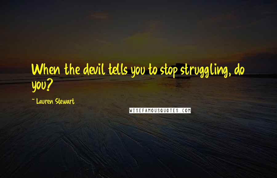 Lauren Stewart quotes: When the devil tells you to stop struggling, do you?