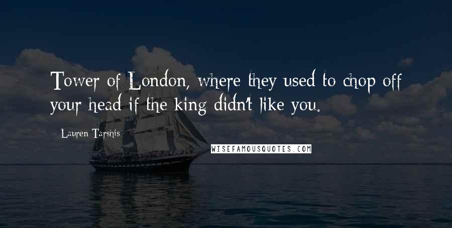 Lauren Tarshis quotes: Tower of London, where they used to chop off your head if the king didn't like you.