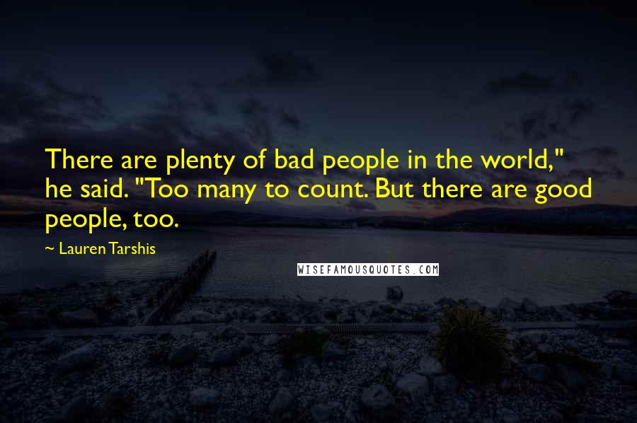 Lauren Tarshis quotes: There are plenty of bad people in the world," he said. "Too many to count. But there are good people, too. Lauren Tarshis quotes: There are plenty of bad people in the world," he said. "Too many to count. But there are good people, too.