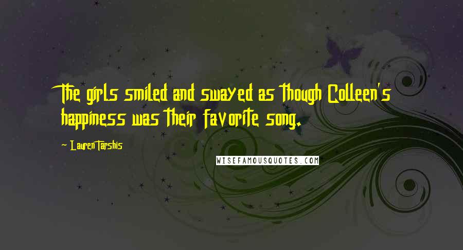 Lauren Tarshis quotes: The girls smiled and swayed as though Colleen's happiness was their favorite song.