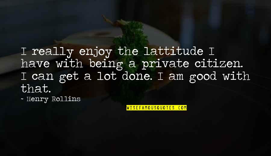 Lauren Tsai Quotes By Henry Rollins: I really enjoy the lattitude I have with Lauren Tsai Quotes By Henry Rollins: I really enjoy the lattitude I have with