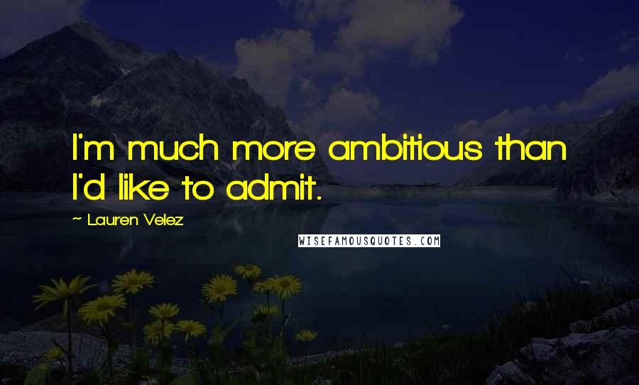 Lauren Velez quotes: I'm much more ambitious than I'd like to admit.