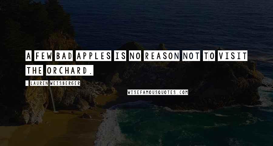 Lauren Weisberger quotes: A few bad apples is no reason not to visit the orchard.