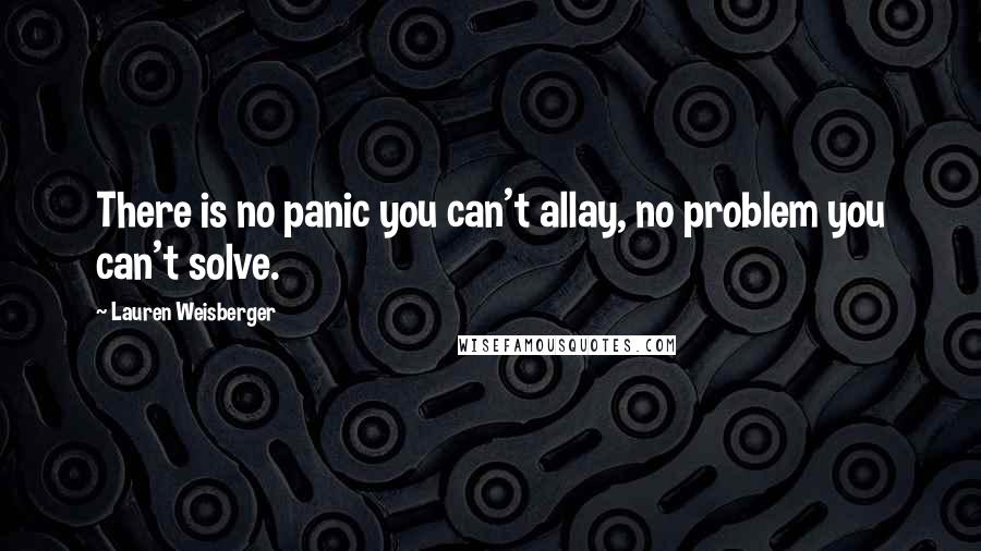 Lauren Weisberger quotes: There is no panic you can't allay, no problem you can't solve.