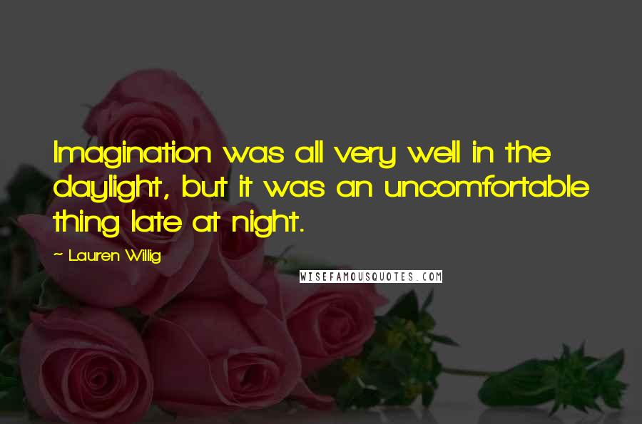 Lauren Willig quotes: Imagination was all very well in the daylight, but it was an uncomfortable thing late at night.