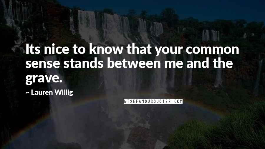 Lauren Willig quotes: Its nice to know that your common sense stands between me and the grave.