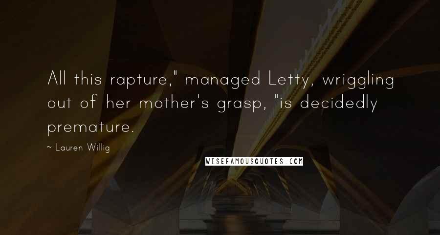 Lauren Willig quotes: All this rapture," managed Letty, wriggling out of her mother's grasp, "is decidedly premature.