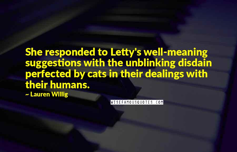 Lauren Willig quotes: She responded to Letty's well-meaning suggestions with the unblinking disdain perfected by cats in their dealings with their humans.