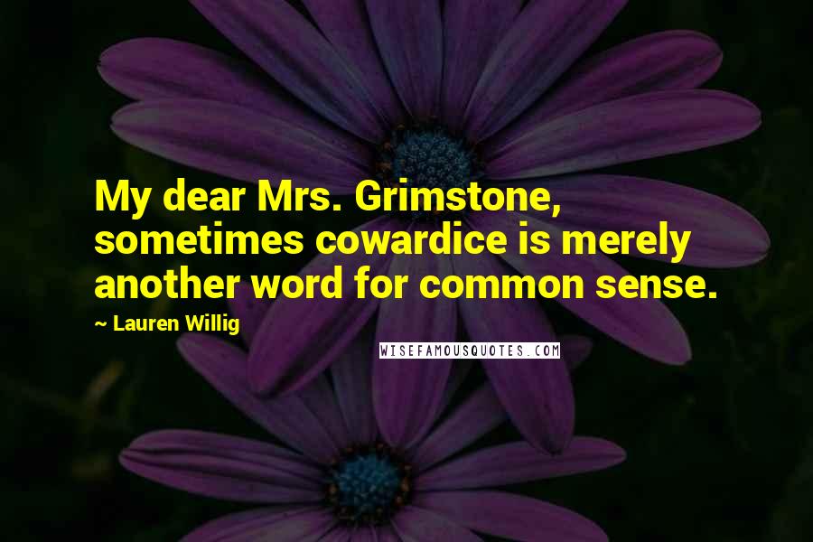 Lauren Willig quotes: My dear Mrs. Grimstone, sometimes cowardice is merely another word for common sense.