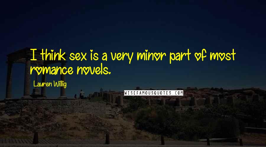 Lauren Willig quotes: I think sex is a very minor part of most romance novels.