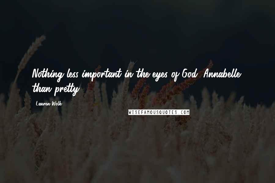 Lauren Wolk quotes: Nothing less important in the eyes of God, Annabelle, than pretty.