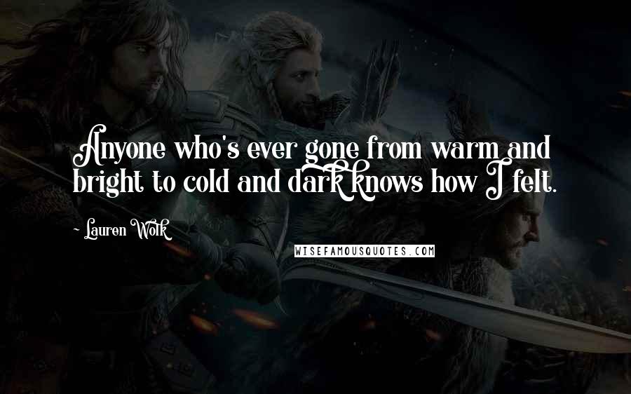 Lauren Wolk quotes: Anyone who's ever gone from warm and bright to cold and dark knows how I felt.