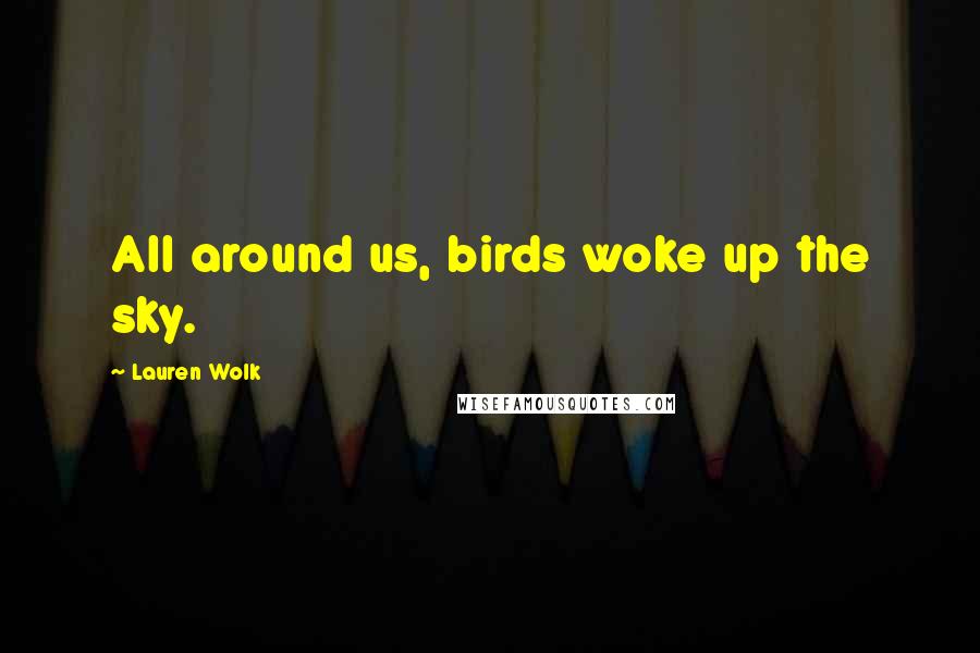 Lauren Wolk quotes: All around us, birds woke up the sky.