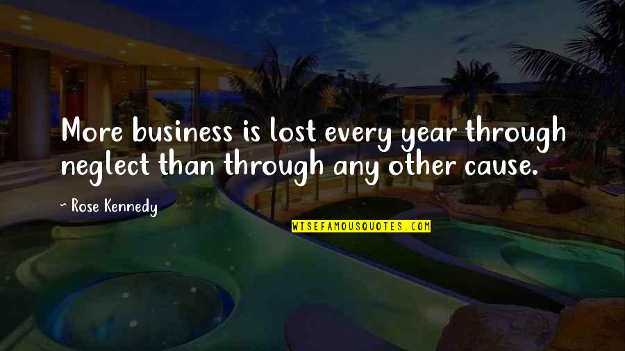 Lauren Woolstencroft Quotes By Rose Kennedy: More business is lost every year through neglect