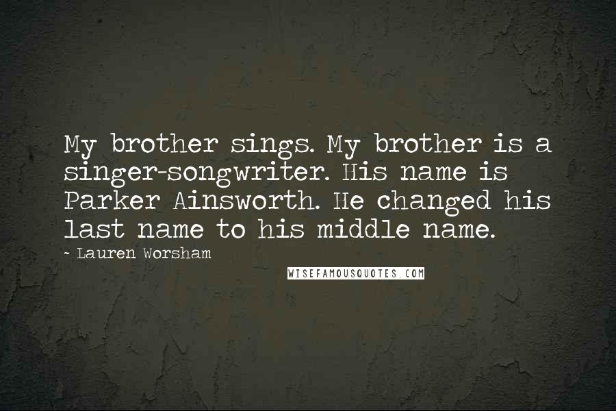 Lauren Worsham quotes: My brother sings. My brother is a singer-songwriter. His name is Parker Ainsworth. He changed his last name to his middle name. Lauren Worsham quotes: My brother sings. My brother is a singer-songwriter. His name is Parker Ainsworth. He changed his last name to his middle name.