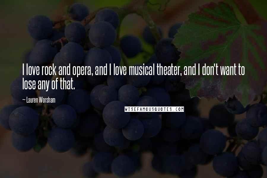 Lauren Worsham quotes: I love rock and opera, and I love musical theater, and I don't want to lose any of that.