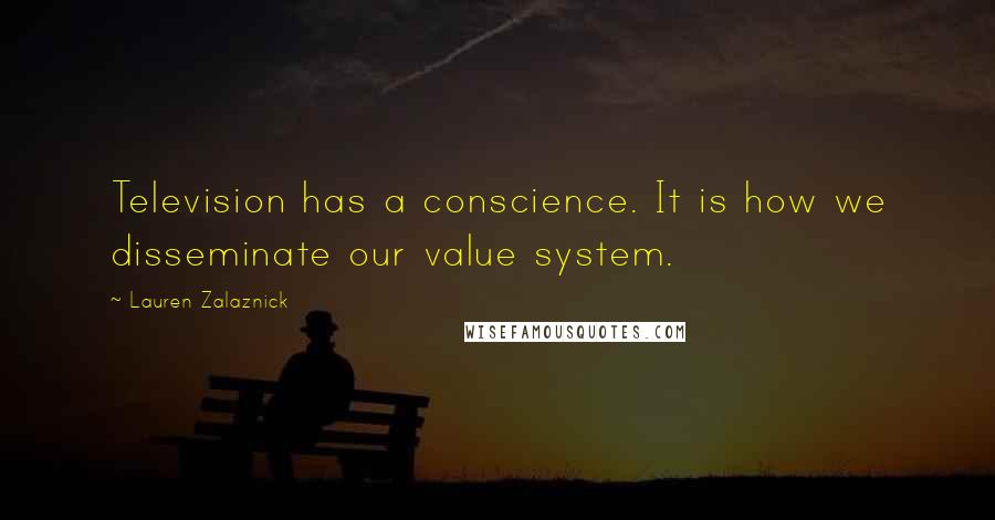 Lauren Zalaznick quotes: Television has a conscience. It is how we disseminate our value system.
