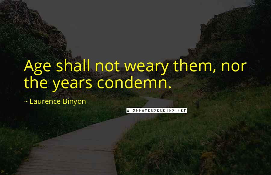 Laurence Binyon quotes: Age shall not weary them, nor the years condemn.