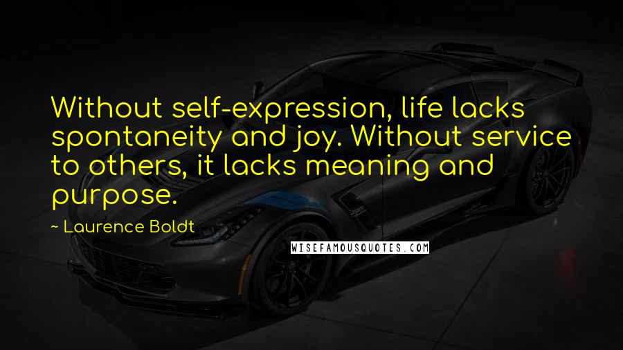 Laurence Boldt quotes: Without self-expression, life lacks spontaneity and joy. Without service to others, it lacks meaning and purpose.