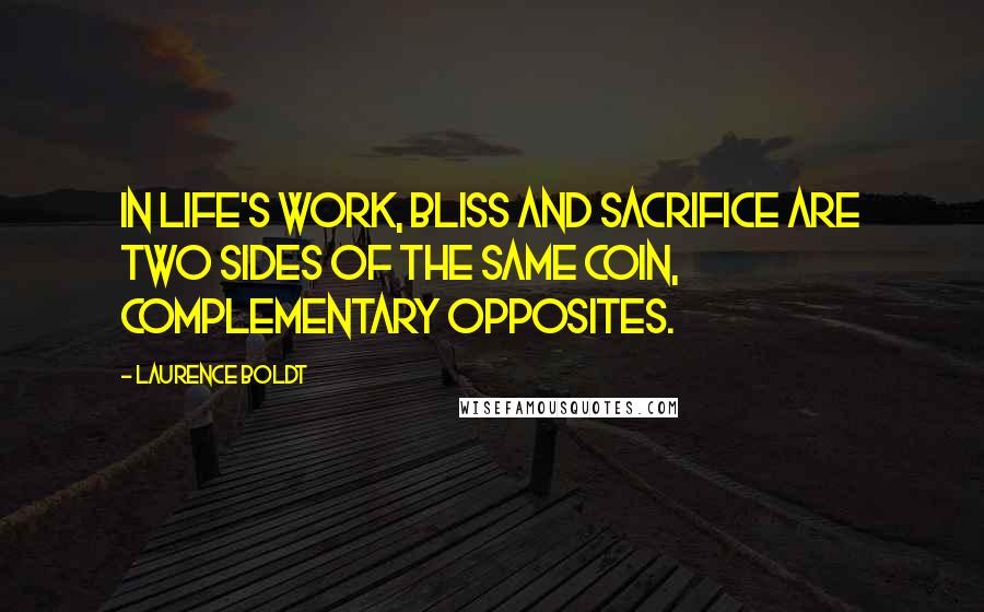 Laurence Boldt quotes: In life's work, bliss and sacrifice are two sides of the same coin, complementary opposites.