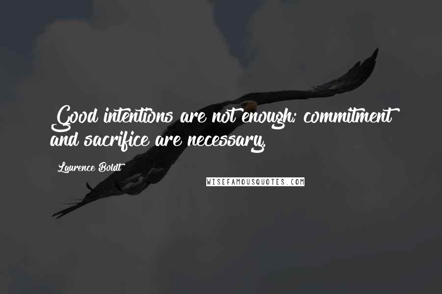 Laurence Boldt quotes: Good intentions are not enough; commitment and sacrifice are necessary.