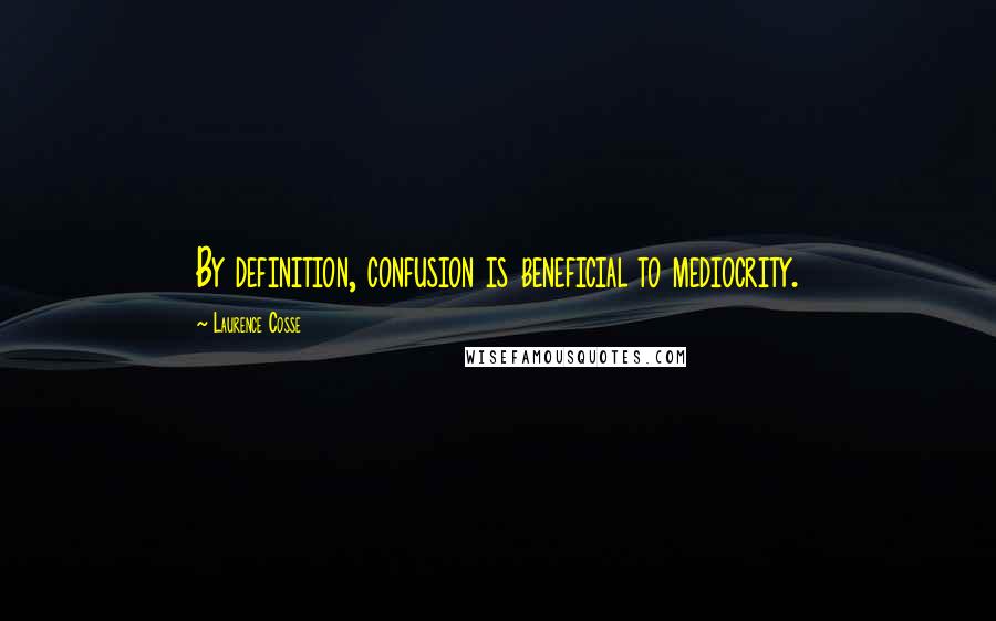 Laurence Cosse quotes: By definition, confusion is beneficial to mediocrity.