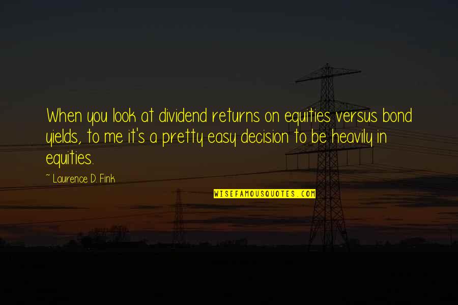 Laurence D. Fink Quotes By Laurence D. Fink: When you look at dividend returns on equities