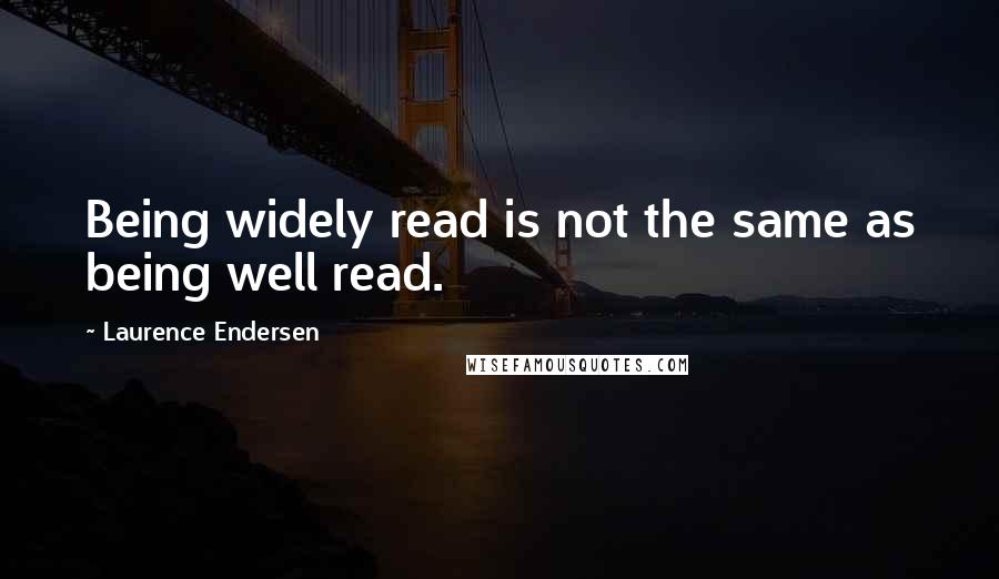 Laurence Endersen quotes: Being widely read is not the same as being well read.