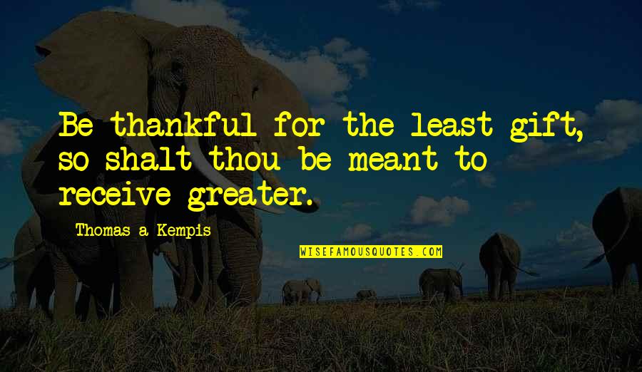 Laurence Fishburne Famous Quotes By Thomas A Kempis: Be thankful for the least gift, so shalt