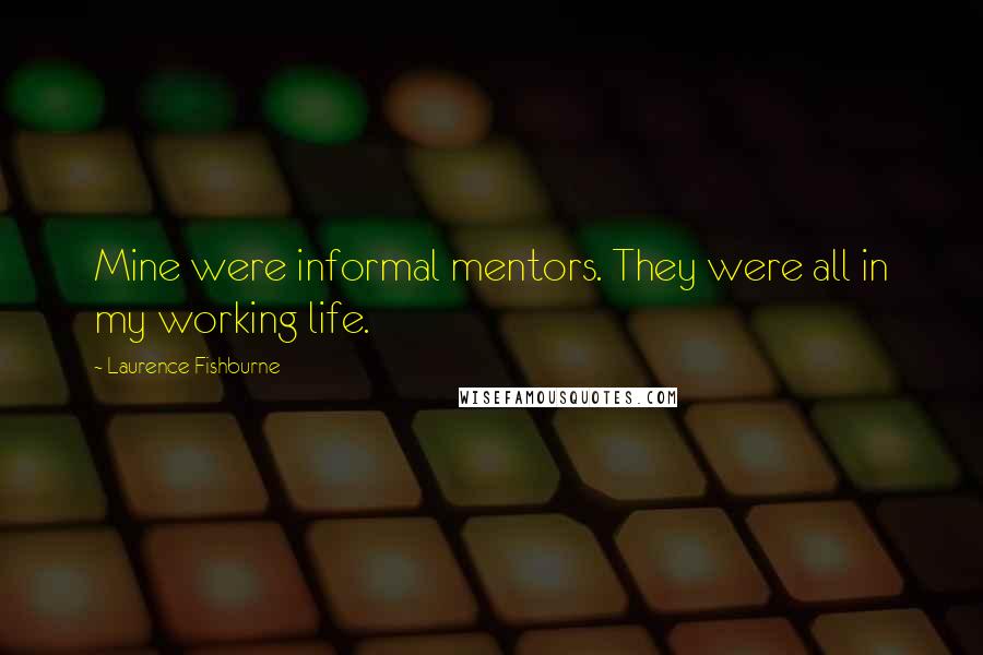 Laurence Fishburne quotes: Mine were informal mentors. They were all in my working life. Laurence Fishburne quotes: Mine were informal mentors. They were all in my working life.