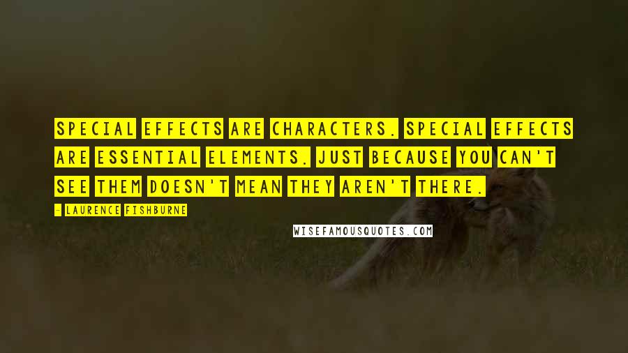 Laurence Fishburne quotes: Special effects are characters. Special effects are essential elements. Just because you can't see them doesn't mean they aren't there. Laurence Fishburne quotes: Special effects are characters. Special effects are essential elements. Just because you can't see them doesn't mean they aren't there.