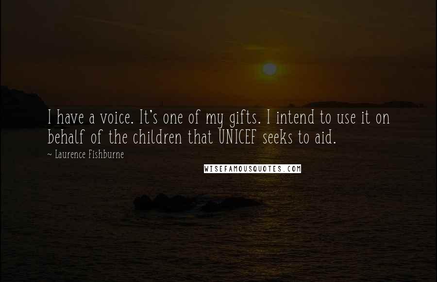 Laurence Fishburne quotes: I have a voice. It's one of my gifts. I intend to use it on behalf of the children that UNICEF seeks to aid. Laurence Fishburne quotes: I have a voice. It's one of my gifts. I intend to use it on behalf of the children that UNICEF seeks to aid.