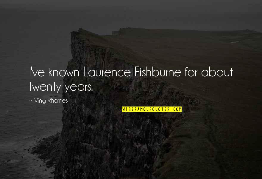 Laurence Fishburne Quotes By Ving Rhames: I've known Laurence Fishburne for about twenty years.